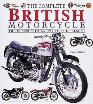 THE COMPLETE BRITISH MOTORCYCLE THE CLASSICS FROM 1907 TO THE PRESENT